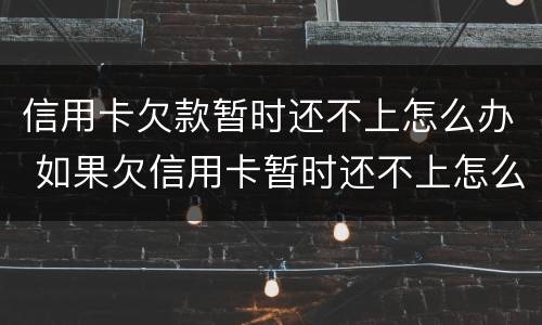 信用卡欠款暂时还不上怎么办 如果欠信用卡暂时还不上怎么办?
