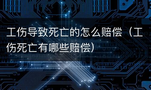 工伤导致死亡的怎么赔偿（工伤死亡有哪些赔偿）
