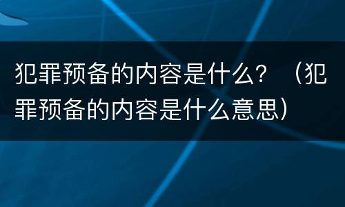 犯罪预备的内容是什么？（犯罪预备的内容是什么意思）