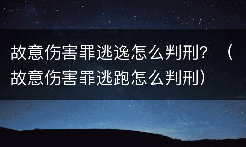 故意伤害罪逃逸怎么判刑？（故意伤害罪逃跑怎么判刑）