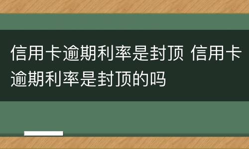 信用卡逾期利率是封顶 信用卡逾期利率是封顶的吗