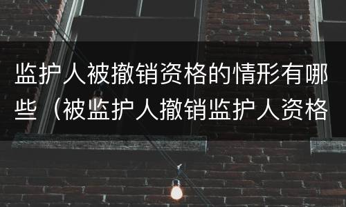 监护人被撤销资格的情形有哪些（被监护人撤销监护人资格后）