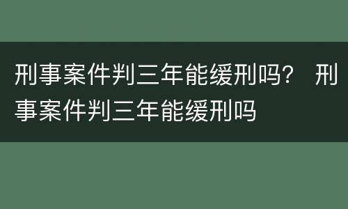 刑事案件判三年能缓刑吗？ 刑事案件判三年能缓刑吗