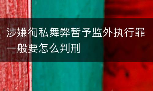 涉嫌徇私舞弊暂予监外执行罪一般要怎么判刑