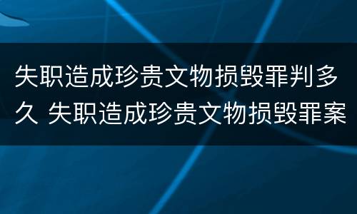 失职造成珍贵文物损毁罪判多久 失职造成珍贵文物损毁罪案例