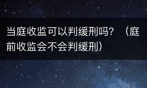 当庭收监可以判缓刑吗？（庭前收监会不会判缓刑）
