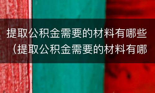 提取公积金需要的材料有哪些（提取公积金需要的材料有哪些证件）