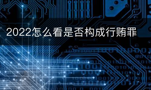 2022怎么看是否构成行贿罪