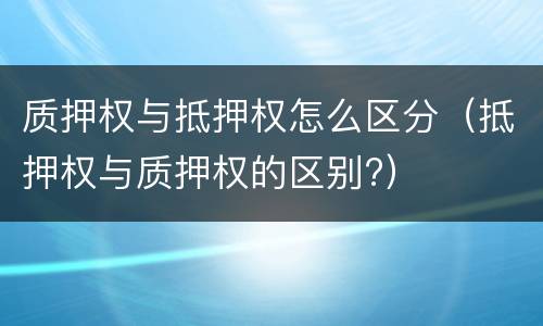 质押权与抵押权怎么区分（抵押权与质押权的区别?）