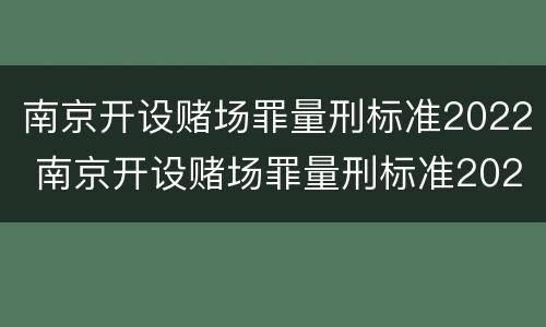 南京开设赌场罪量刑标准2022 南京开设赌场罪量刑标准2022级