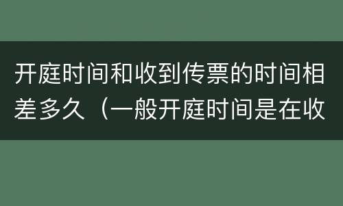 开庭时间和收到传票的时间相差多久（一般开庭时间是在收到法院传票后多久）