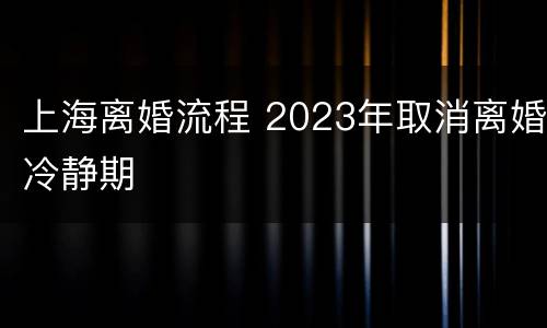 上海离婚流程 2023年取消离婚冷静期