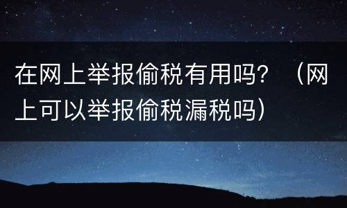 在网上举报偷税有用吗？（网上可以举报偷税漏税吗）