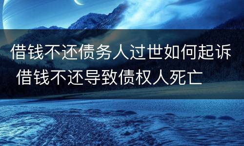 借钱不还债务人过世如何起诉 借钱不还导致债权人死亡