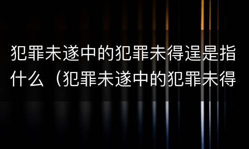 犯罪未遂中的犯罪未得逞是指什么（犯罪未遂中的犯罪未得逞是指什么罪）