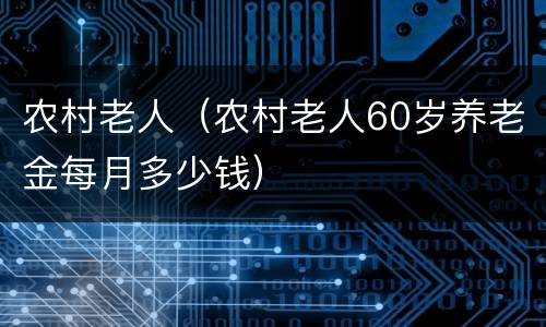 农村老人（农村老人60岁养老金每月多少钱）