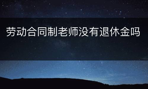劳动合同制老师没有退休金吗
