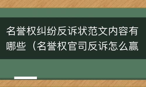 名誉权纠纷反诉状范文内容有哪些（名誉权官司反诉怎么赢）