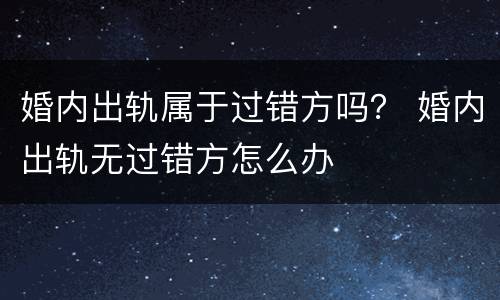 婚内出轨属于过错方吗？ 婚内出轨无过错方怎么办