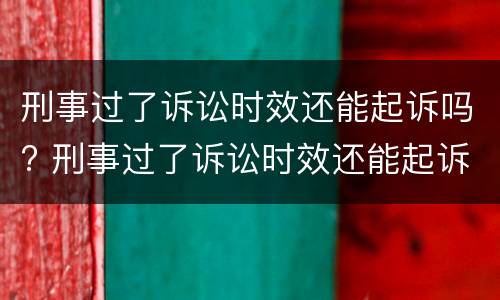 刑事过了诉讼时效还能起诉吗? 刑事过了诉讼时效还能起诉吗知乎