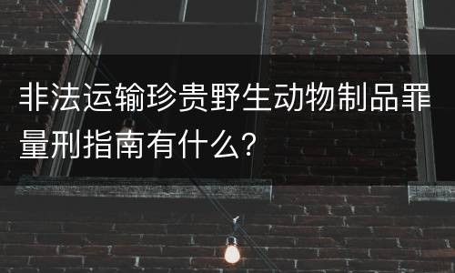 非法运输珍贵野生动物制品罪量刑指南有什么？