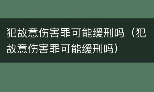 犯故意伤害罪可能缓刑吗（犯故意伤害罪可能缓刑吗）