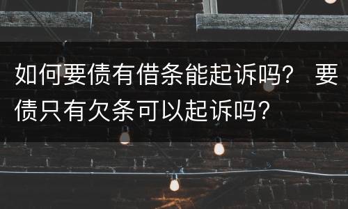 如何要债有借条能起诉吗？ 要债只有欠条可以起诉吗?