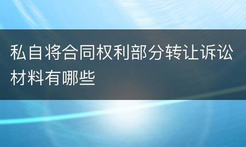 私自将合同权利部分转让诉讼材料有哪些