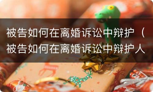 被告如何在离婚诉讼中辩护（被告如何在离婚诉讼中辩护人）