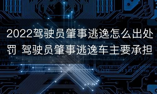 2022驾驶员肇事逃逸怎么出处罚 驾驶员肇事逃逸车主要承担多少赔偿