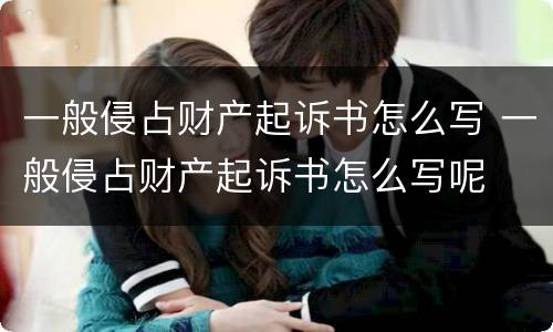 一般侵占财产起诉书怎么写 一般侵占财产起诉书怎么写呢