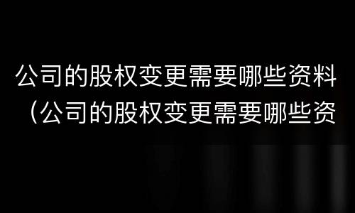 公司的股权变更需要哪些资料（公司的股权变更需要哪些资料和手续）