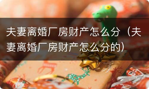 夫妻离婚厂房财产怎么分（夫妻离婚厂房财产怎么分的）