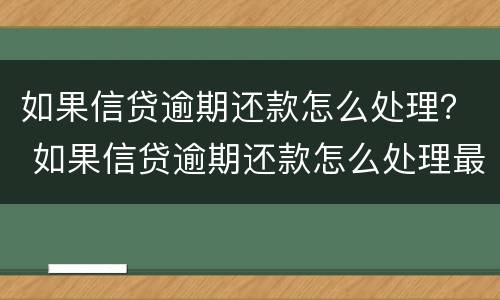 如果信贷逾期还款怎么处理？ 如果信贷逾期还款怎么处理最好