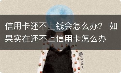 信用卡还不上钱会怎么办？ 如果实在还不上信用卡怎么办