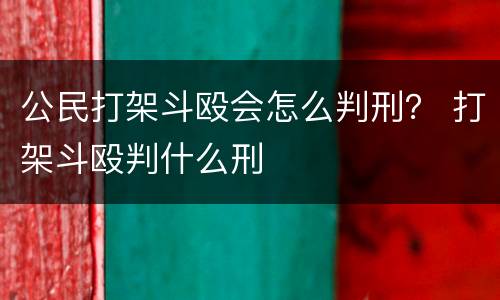 公民打架斗殴会怎么判刑？ 打架斗殴判什么刑