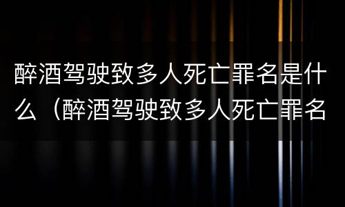 醉酒驾驶致多人死亡罪名是什么（醉酒驾驶致多人死亡罪名是什么意思）