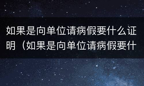 如果是向单位请病假要什么证明（如果是向单位请病假要什么证明才有效）