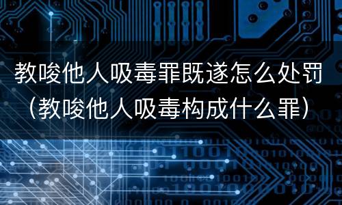 教唆他人吸毒罪既遂怎么处罚（教唆他人吸毒构成什么罪）