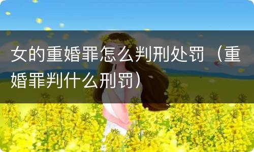 女的重婚罪怎么判刑处罚（重婚罪判什么刑罚）