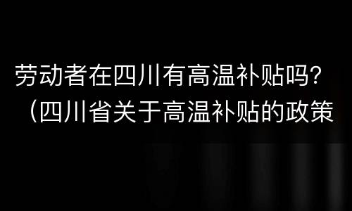 劳动者在四川有高温补贴吗？（四川省关于高温补贴的政策）
