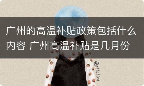 广州的高温补贴政策包括什么内容 广州高温补贴是几月份