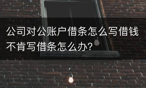 公司对公账户借条怎么写借钱不肯写借条怎么办？