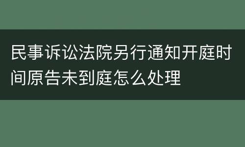 民事诉讼法院另行通知开庭时间原告未到庭怎么处理