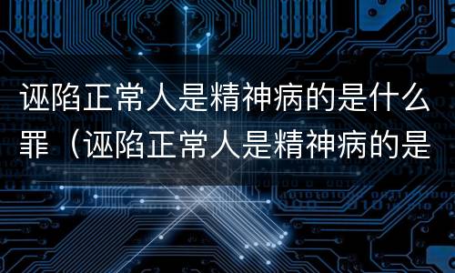 诬陷正常人是精神病的是什么罪（诬陷正常人是精神病的是什么罪名）