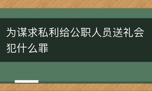 为谋求私利给公职人员送礼会犯什么罪