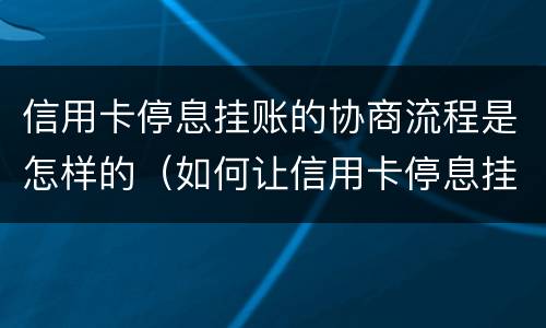信用卡停息挂账的协商流程是怎样的（如何让信用卡停息挂账）