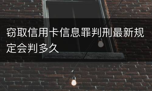 窃取信用卡信息罪判刑最新规定会判多久