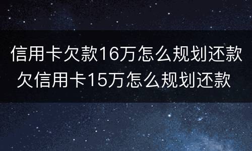 信用卡欠款16万怎么规划还款 欠信用卡15万怎么规划还款
