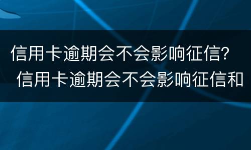 信用卡逾期会不会影响征信？ 信用卡逾期会不会影响征信和孩子考大学
